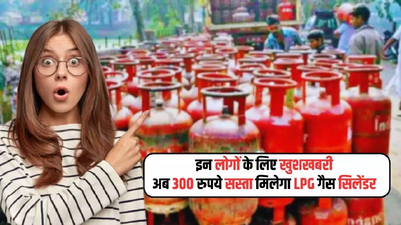 LPG gas cylinder will be available cheaper by Rs 300
